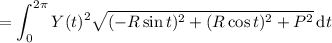 =\displaystyle\int_0^{2\pi}Y(t)^2\sqrt{(-R\sin t)^2+(R\cos t)^2+P^2}\,\mathrm dt