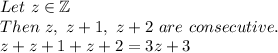 Let \ z \in \mathbb{Z} \\Then \ z, \ z+1, \ z +2 \ are \ consecutive.\\z + z + 1 + z + 2 = 3z + 3