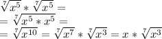 \sqrt[7]{ x^{5} } *  \sqrt[7]{ x^{5} } = \\ = \sqrt[7]{ x^{5} * x^{5} }= \\ = \sqrt[7]{ x^{10} }= \sqrt[7]{ x^{7} }* \sqrt[7]{ x^{3} }=x* \sqrt[7]{ x^{3} }
