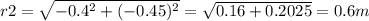r2=\sqrt{-0.4^{2}+(-0.45)^{2}  } =\sqrt{0.16+0.2025} =0.6 m