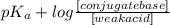pK_{a} + log\frac{[conjugate base]}{[weak acid]}