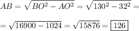 \displaystyle\\&#10;AB =  \sqrt{BO^2 - AO^2}  = \sqrt{130^2 -32^2}=\\\\&#10;= \sqrt{16900 -1024}= \sqrt{15876}= \boxed{126 }