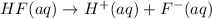 HF(aq) \rightarrow H^{+}(aq) + F^{-}(aq)