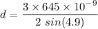 d=\dfrac{3\times 645\times 10^{-9}}{2\ sin(4.9)}