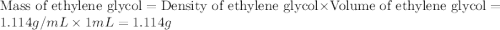 \text{Mass of ethylene glycol}=\text{Density of ethylene glycol}\times \text{Volume of ethylene glycol}=1.114g/mL\times 1mL=1.114g