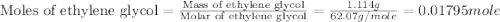 \text{Moles of ethylene glycol}=\frac{\text{Mass of ethylene glycol}}{\text{Molar of ethylene glycol}}=\frac{1.114g}{62.07g/mole}=0.01795mole