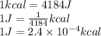 1kcal=4184J\\1J=\frac{1}{4184}kcal\\1J=2.4\times 10^{-4}kcal