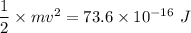 \dfrac{1}{2}\times mv^2=73.6\times10^{-16}\ J