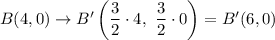 B(4,0)\rightarrow B'\left(\dfrac{3}{2}\cdot 4,\ \dfrac{3}{2}\cdot 0\right)=B'(6,0)
