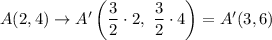 A(2,4)\rightarrow A'\left(\dfrac{3}{2}\cdot 2,\ \dfrac{3}{2}\cdot 4\right)=A'(3,6)