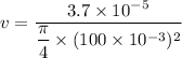 v=\dfrac{3.7\times10^{-5}}{\dfrac{\pi}{4}\times(100\times10^{-3})^2}