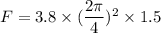 F=3.8\times(\dfrac{2\pi}{4})^2\times 1.5