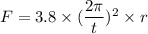 F=3.8\times(\dfrac{2\pi}{t})^2\times r