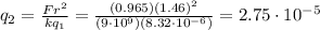 q_2 = \frac{Fr^2}{kq_1}=\frac{(0.965)(1.46)^2}{(9\cdot 10^9)(8.32\cdot 10^{-6})}=2.75\cdot 10^{-5}