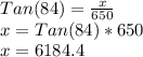 Tan(84)=\frac{x}{650}\\x=Tan(84)*650\\x=6184.4