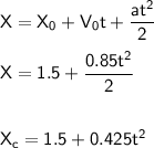 \mathsf{X = X_0+V_0t + \dfrac{at^2}{2}}\\ \\ \mathsf{X = 1.5 + \dfrac{0.85t^2}{2}}\\ \\ \\ \mathsf{X_c = 1.5 + 0.425t^2}