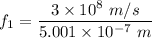 f_1=\dfrac{3\times 10^8\ m/s}{5.001\times 10^{-7}\ m}