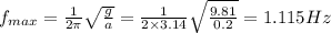 f_{max}=\frac{1}{2\pi }\sqrt{\frac{g}{a}}=\frac{1}{2\times 3.14}\sqrt{\frac{9.81}{0.2}}=1.115 Hz