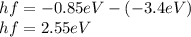 hf=-0.85eV-(-3.4eV)\\hf=2.55eV