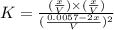 K=\frac{(\frac{x}{V})\times (\frac{x}{V})}{(\frac{0.0057-2x}{V})^2}