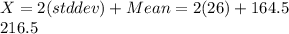 X=2(std dev)+Mean=2(26)+164.5\\216.5
