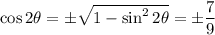 \cos2\theta=\pm \sqrt{1-\sin^22\theta}=\pm\dfrac{7}{9}