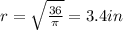 r= \sqrt{ \frac{36}{ \pi } } =3.4 in
