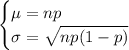 \begin{cases}\mu=np\\\sigma=\sqrt{np(1-p)}\end{cases}