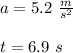 a=5.2\ \frac{m}{s^{2}}  \\ \\ t=6.9\ s