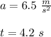 a=6.5\ \frac{m}{s^{2}}  \\ \\ t=4.2\ s
