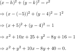 (x-h)^2+(y-k)^2=r^2\\\\\Rightarrow (x-(-5))^2+(y-4)^2=1^2\\\\\Rightarrow (x+5)^2+(y-4)^2=1\\\\\Rightarrow x^2+10x+25+y^2-8y+16=1\\\\\Rightarrow x^2+y^2+10x-8y+40=0.