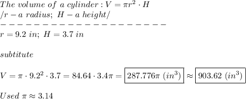 The\ volume\ of\ a\ cylinder:V=\pi r^2\cdot H\\/r-a\ radius;\ H-a\ height/\\--------------------\\r=9.2\ in;\ H=3.7\ in\\\\subtitute\\\\V=\pi\cdot9.2^2\cdot3.7=84.64\cdot3.4\pi=\boxed{287.776\pi\ (in^3)}\approx\boxed{903.62\ (in^3)}\\\\Used\ \pi\approx3.14