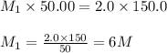 M_1\times 50.00=2.0\times 150.0\\\\M_1=\frac{2.0\times 150}{50}=6M