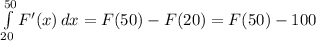 \int\limits^{50}_{20} {F'(x)} \, dx = F(50) - F(20) = F(50) - 100