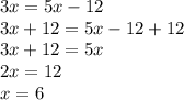 3x = 5x - 12\\3x + 12 = 5x -12 + 12\\3x+12 = 5x\\2x = 12\\x =6