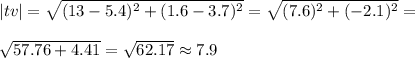|tv|= \sqrt{(13-5.4)^{2} + (1.6-3.7)^{2}}= \sqrt{ (7.6)^{2}+ (-2.1)^{2}}=\\\\ \sqrt{57.76+4.41}= \sqrt{62.17} \approx 7.9