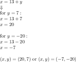 x=13+y \\ \Downarrow \\ \hbox{for } y=7: \\&#10;x=13+7 \\&#10;x=20 \\ \\&#10;\hbox{for } y=-20: \\&#10;x=13-20 \\&#10;x=-7 \\ \\&#10;(x,y)=(20,7) \hbox{ or } (x,y)=(-7,-20)