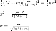 \frac{1}{2}(M+m) ( \frac{mv}{M+m})^{2}  = \frac{1}{2}k x^{2}  \\  \\  x^{2} = \frac{ (mv)^{2} }{k(M+m)} \\ \\ x = \frac{ mv }{ \sqrt{k(M+m)}}