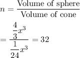 n=\dfrac{\text{Volume of sphere}}{\text{Volume of cone}}\\\\=\dfrac{\dfrac{4}{3}x^3}{\dfrac{1}{24}x^3}=32