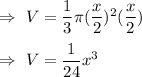 \Rightarrow\ V=\dfrac{1}{3}\pi (\dfrac{x}{2})^2(\dfrac{x}{2})\\\\\Rightarrow\ V=\dfrac{1}{24}x^3