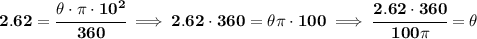 \bf 2.62=\cfrac{\theta\cdot \pi \cdot 10^2}{360}\implies 2.62\cdot 360=\theta\pi \cdot 100\implies \cfrac{2.62\cdot 360}{100\pi }=\theta