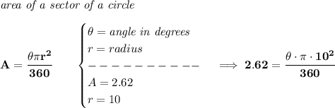 \bf \textit{area of a sector of a circle}\\\\&#10;A=\cfrac{\theta\pi r^2}{360}\qquad &#10;\begin{cases}&#10;\theta=\textit{angle in degrees}\\&#10;r=radius\\&#10;----------\\&#10;A=2.62\\&#10;r=10&#10;\end{cases}\implies 2.62=\cfrac{\theta\cdot \pi \cdot 10^2}{360}