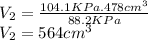 V_2= \frac{104.1 KPa. 478cm^3}{88.2 KPa}\\V_2= 564 cm^3