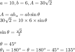 a=10,b=6,A=30 \sqrt{2} &#10;\\&#10;\\A=ah_a=ab\sin\theta&#10;\\30 \sqrt{2} =10\times6\times\sin\theta&#10;\\&#10;\\ \sin\theta= \frac{ \sqrt{2} }{2} &#10;\\&#10;\\ \theta=45^o&#10;\\ \theta_1=180^o -\theta=180^o-45^o=135^o
