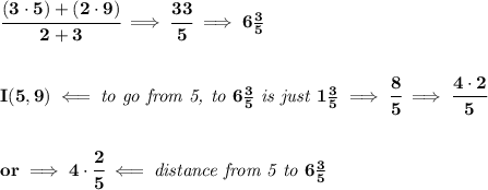 \bf \cfrac{(3\cdot 5)+(2\cdot 9)}{2+3}\implies \cfrac{33}{5}\implies 6\frac{3}{5}&#10;\\\\\\&#10;I(5,9)\impliedby \textit{to go from 5, to }6\frac{3}{5}\textit{ is just }1\frac{3}{5}\implies \cfrac{8}{5}\implies \cfrac{4\cdot 2}{5}&#10;\\\\\\&#10;or\implies 4\cdot \cfrac{2}{5}\impliedby \textit{distance from 5 to }6\frac{3}{5}
