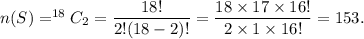 n(S)=^{18}C_2=\dfrac{18!}{2!(18-2)!}=\dfrac{18\times 17\times 16!}{2\times 1\times 16!}=153.