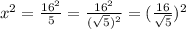 x^{2} = \frac{16^{2} }{5}= \frac{16^{2} }{ ( \sqrt{5} )^{2}}= (\frac{16}{ \sqrt{5}})^{2}