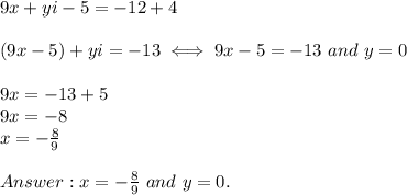 9x+yi-5=-12+4\\\\(9x-5)+yi=-13\iff9x-5=-13\ and\ y=0\\\\9x=-13+5\\9x=-8\\x=-\frac{8}{9}\\\\x=-\frac{8}{9}\ and\ y=0.