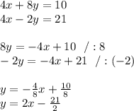 4x + 8y = 10\\ 4x - 2y = 21 \\ \\ 8y =-4x+10 \ \ /:8 \\ -2y=-4x+21\ \ / : (-2)\\ \\y =-\frac{4}{8}x+\frac{10}{8}\\y=2x-\frac{21}{2}