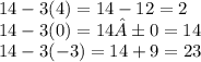 14 - 3(4) = 14 - 12 = 2 \\ 14 - 3(0) = 14 ± 0 = 14 \\ 14 - 3( -3) = 14 + 9 = 23